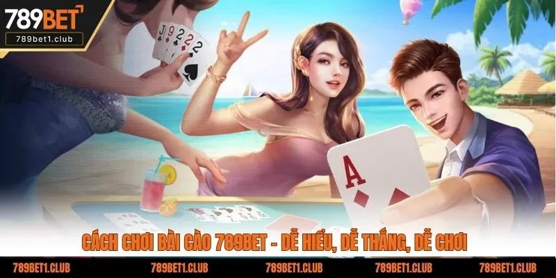 Cách Chơi Bài Cào 789BET - Dễ Hiểu, Dễ Thắng, Dễ Chơi 