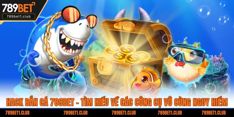 Hack bắn cá 789BET - Tìm hiểu về các công cụ vô cùng nguy hiểm