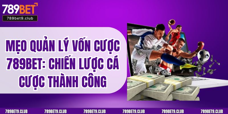 Mẹo Quản Lý Vốn Cược 789BET: Chiến Lược Cá Cược Thành Công